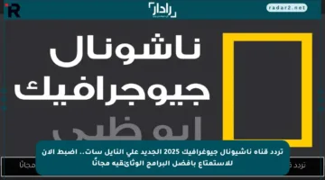 تردد قناة ناشيونال جيوغرافيك 2025 الجديد على النايل سات.. اضبط الآن للاستمتاع بأفضل البرامج الوثائقية مجانًا